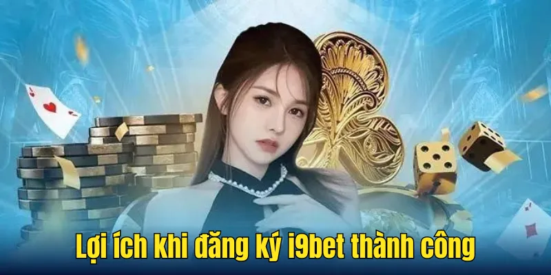 Lợi ích khi đăng ký i9bet thành công
