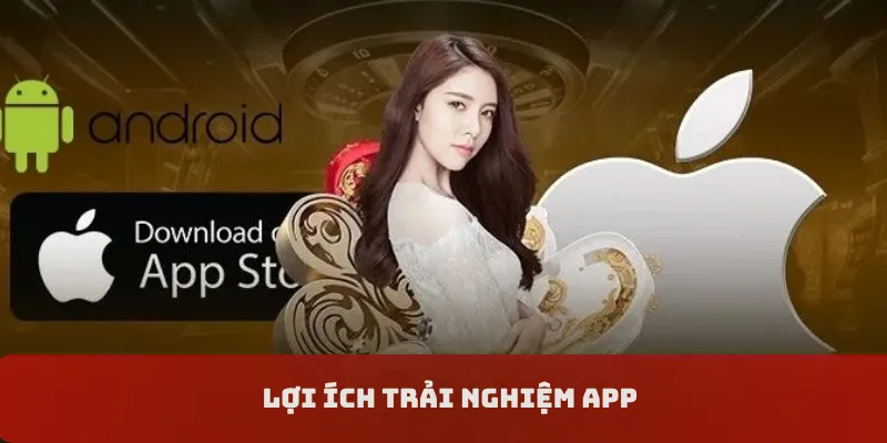 Lợi ích trải nghiệm app