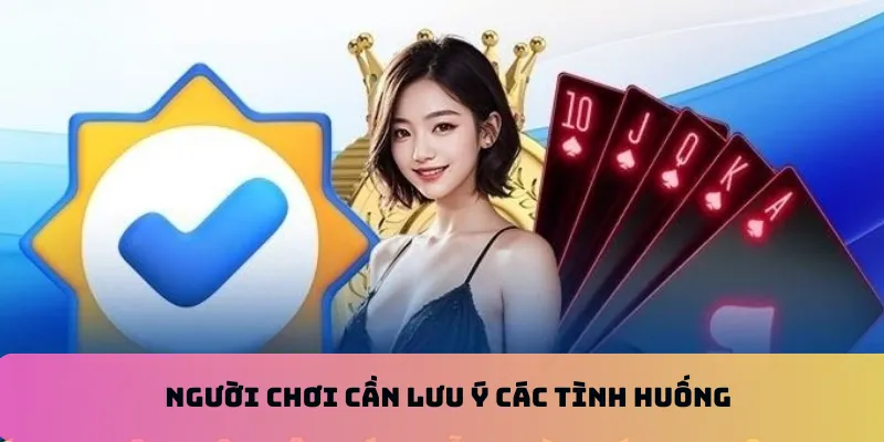 Người chơi cần lưu ý các tình huống