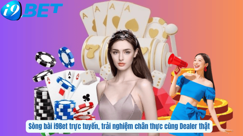 Sòng bài i9Bet trực tuyến, trải nghiệm chân thực cùng Dealer thật