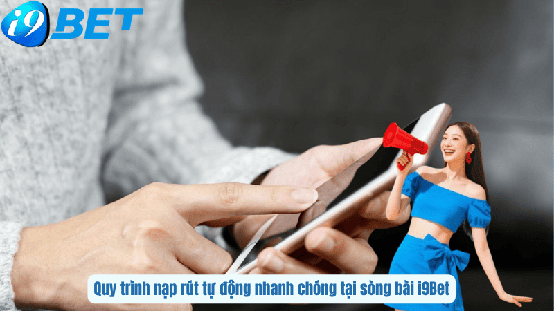 Quy trình nạp rút tự động nhanh chóng tại sòng bài i9Bet